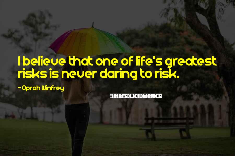 Oprah Winfrey Quotes: I believe that one of life's greatest risks is never daring to risk.