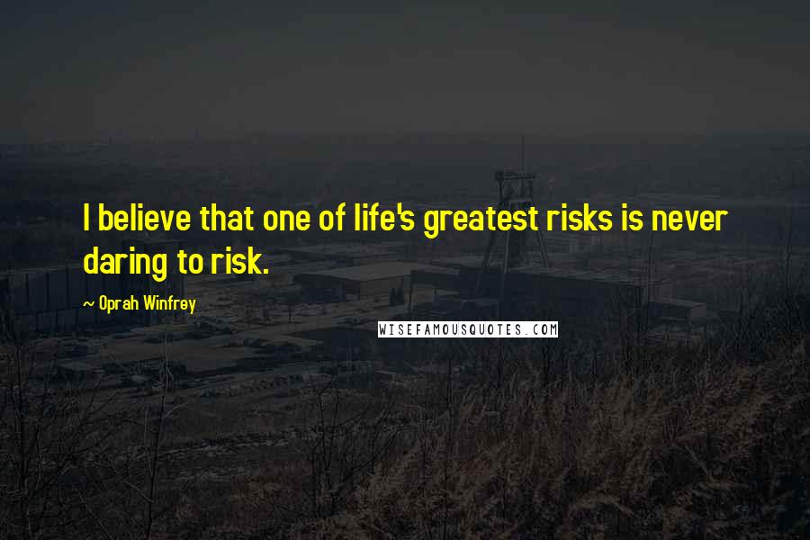 Oprah Winfrey Quotes: I believe that one of life's greatest risks is never daring to risk.