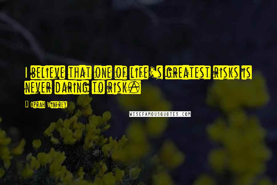 Oprah Winfrey Quotes: I believe that one of life's greatest risks is never daring to risk.