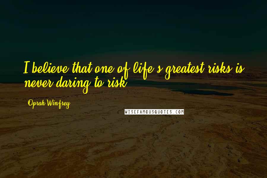 Oprah Winfrey Quotes: I believe that one of life's greatest risks is never daring to risk.