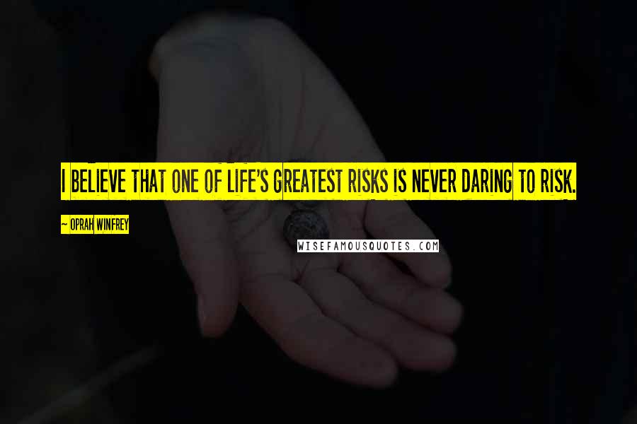 Oprah Winfrey Quotes: I believe that one of life's greatest risks is never daring to risk.