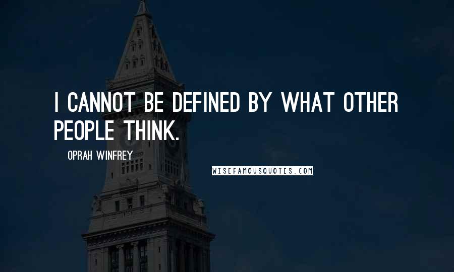 Oprah Winfrey Quotes: I cannot be defined by what other people think.