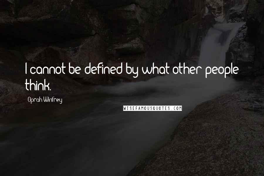 Oprah Winfrey Quotes: I cannot be defined by what other people think.