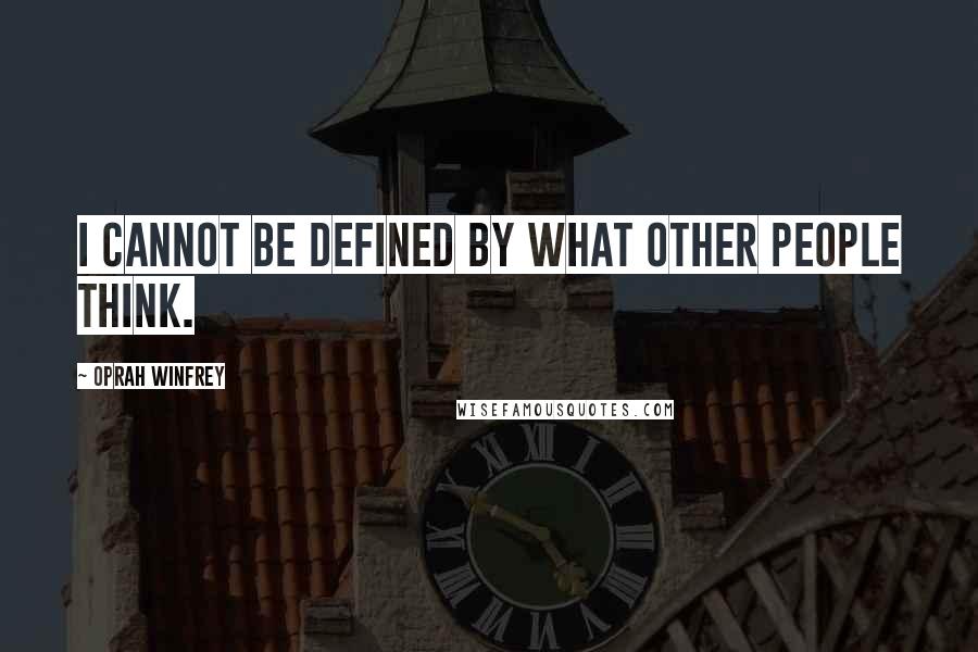 Oprah Winfrey Quotes: I cannot be defined by what other people think.