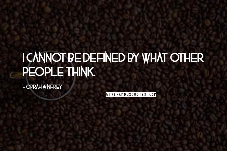 Oprah Winfrey Quotes: I cannot be defined by what other people think.