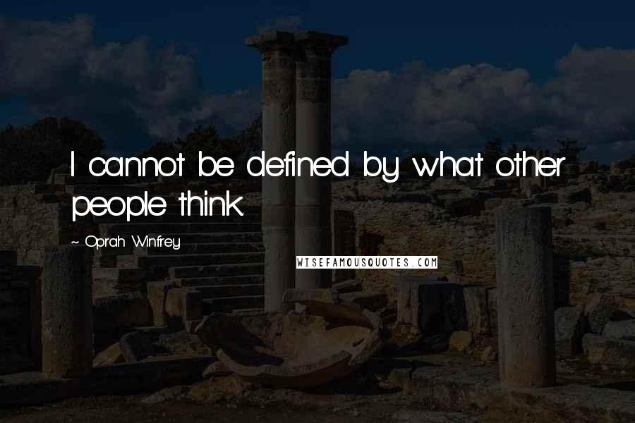 Oprah Winfrey Quotes: I cannot be defined by what other people think.