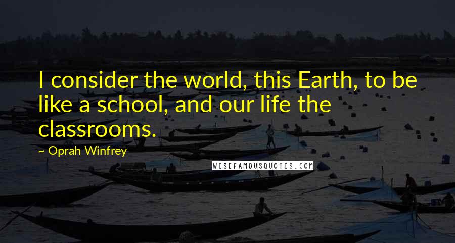 Oprah Winfrey Quotes: I consider the world, this Earth, to be like a school, and our life the classrooms.