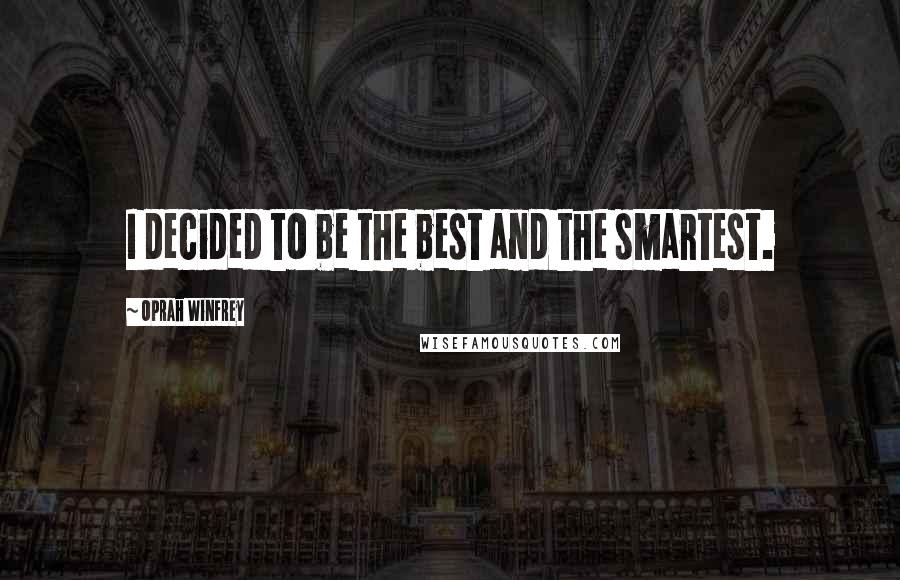 Oprah Winfrey Quotes: I decided to be the best and the smartest.