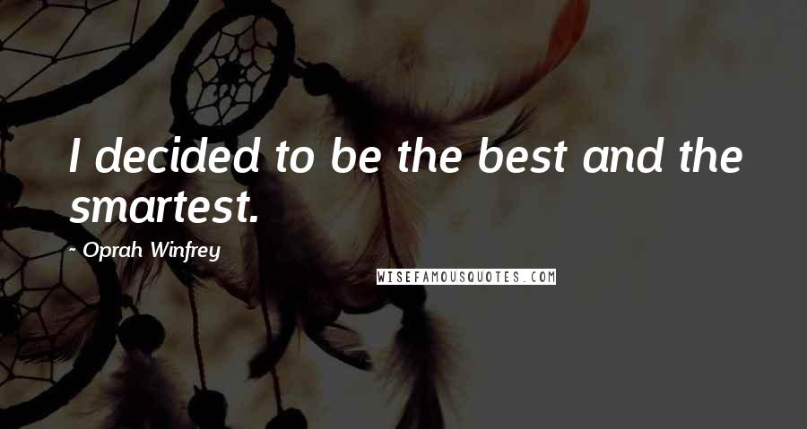 Oprah Winfrey Quotes: I decided to be the best and the smartest.