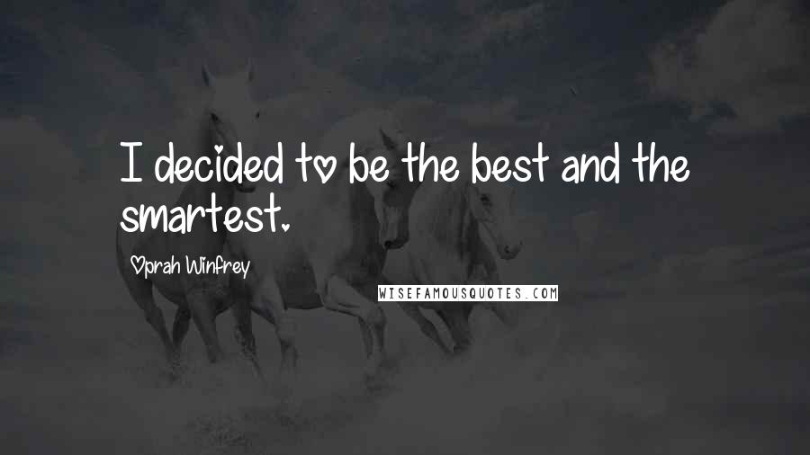 Oprah Winfrey Quotes: I decided to be the best and the smartest.