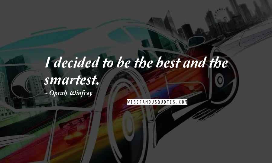 Oprah Winfrey Quotes: I decided to be the best and the smartest.