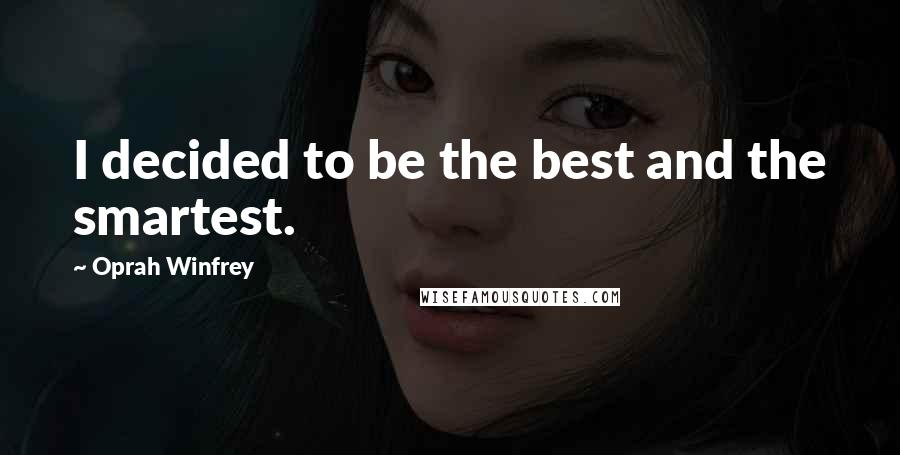 Oprah Winfrey Quotes: I decided to be the best and the smartest.