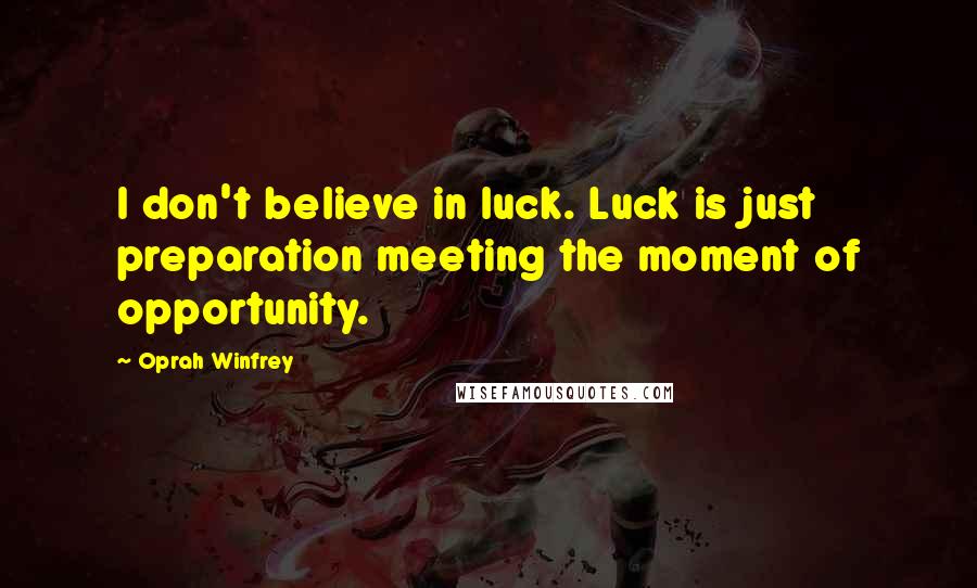 Oprah Winfrey Quotes: I don't believe in luck. Luck is just preparation meeting the moment of opportunity.