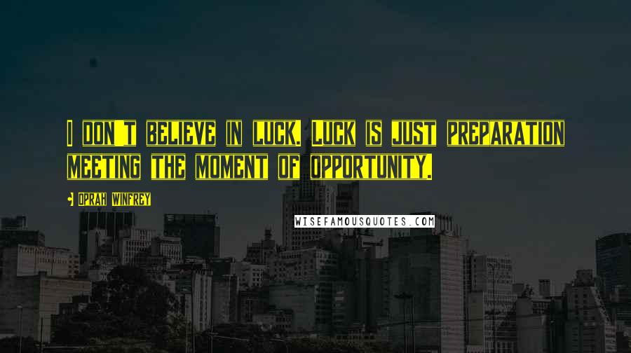 Oprah Winfrey Quotes: I don't believe in luck. Luck is just preparation meeting the moment of opportunity.