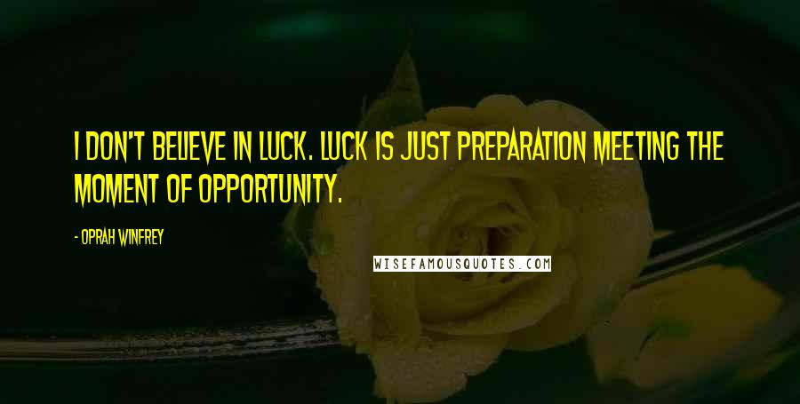 Oprah Winfrey Quotes: I don't believe in luck. Luck is just preparation meeting the moment of opportunity.