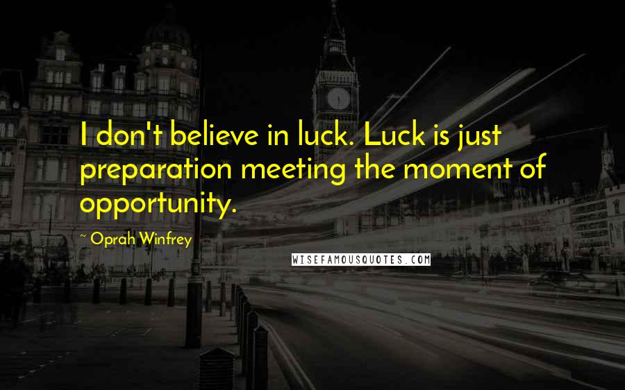Oprah Winfrey Quotes: I don't believe in luck. Luck is just preparation meeting the moment of opportunity.