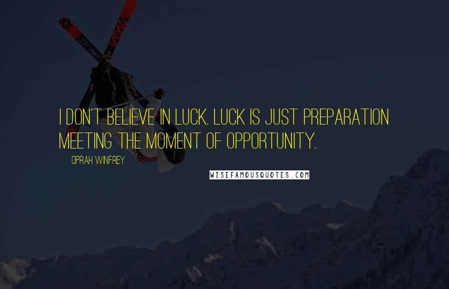 Oprah Winfrey Quotes: I don't believe in luck. Luck is just preparation meeting the moment of opportunity.