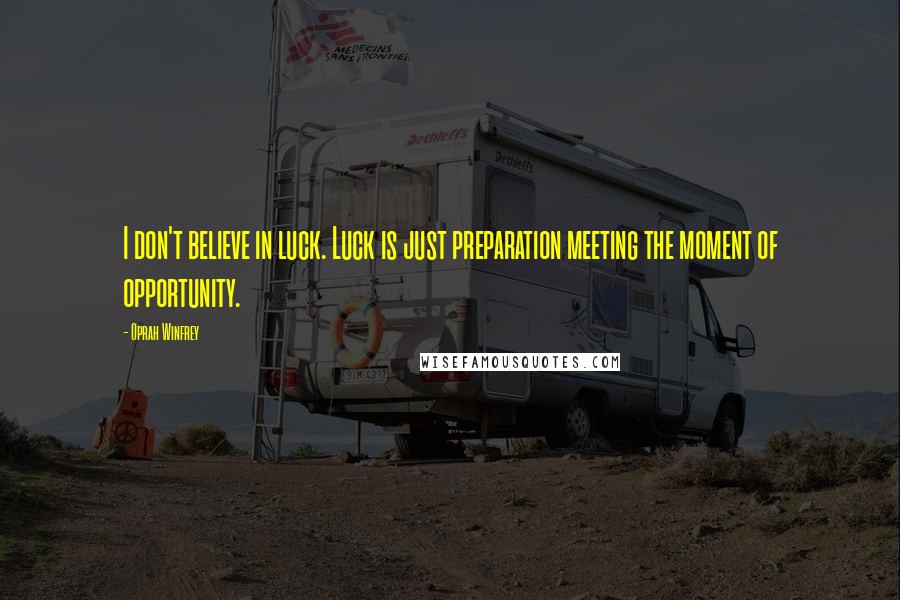 Oprah Winfrey Quotes: I don't believe in luck. Luck is just preparation meeting the moment of opportunity.