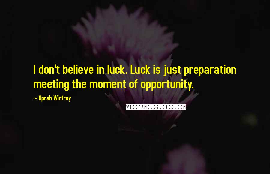Oprah Winfrey Quotes: I don't believe in luck. Luck is just preparation meeting the moment of opportunity.