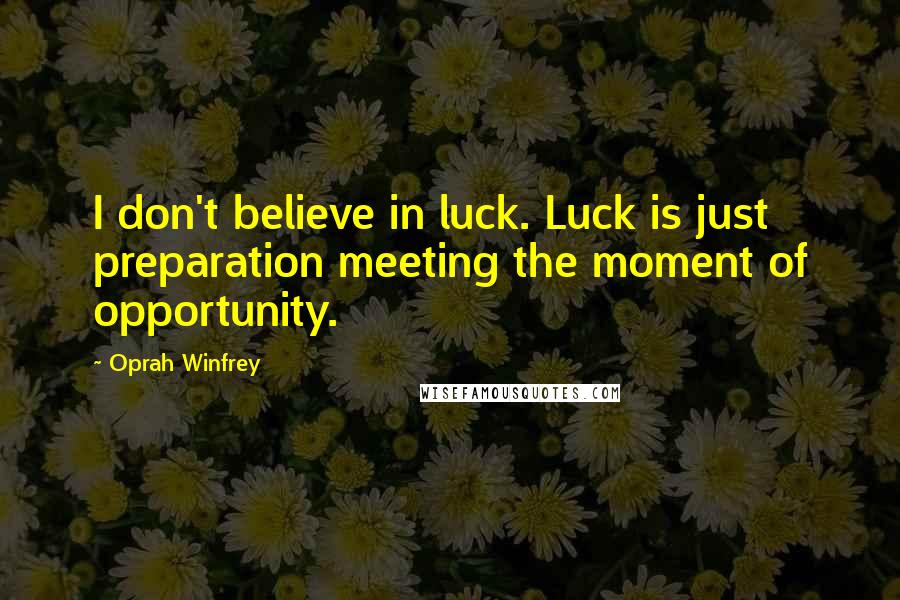 Oprah Winfrey Quotes: I don't believe in luck. Luck is just preparation meeting the moment of opportunity.