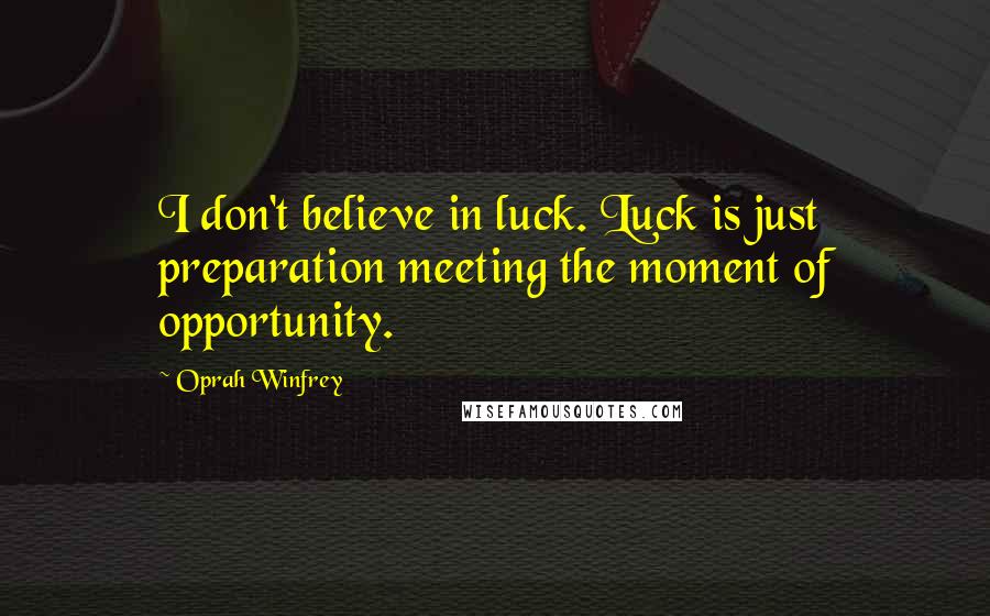 Oprah Winfrey Quotes: I don't believe in luck. Luck is just preparation meeting the moment of opportunity.