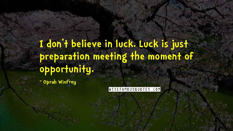 Oprah Winfrey Quotes: I don't believe in luck. Luck is just preparation meeting the moment of opportunity.