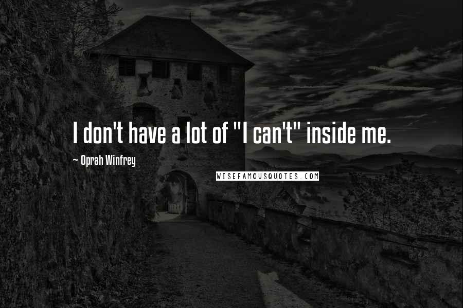 Oprah Winfrey Quotes: I don't have a lot of "I can't" inside me.