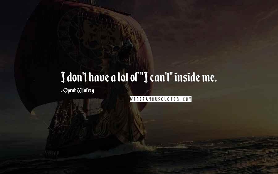Oprah Winfrey Quotes: I don't have a lot of "I can't" inside me.