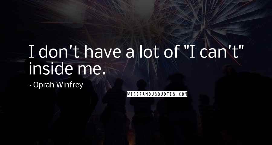 Oprah Winfrey Quotes: I don't have a lot of "I can't" inside me.