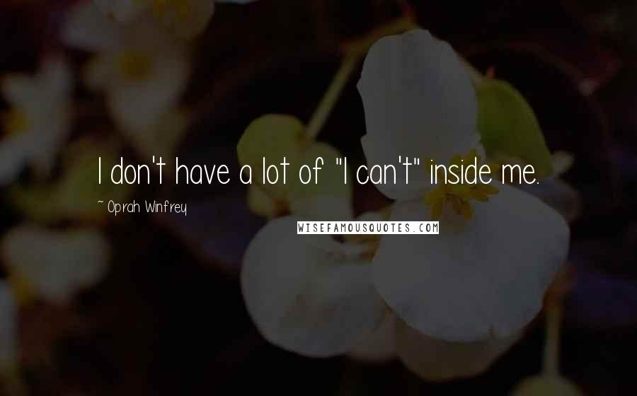 Oprah Winfrey Quotes: I don't have a lot of "I can't" inside me.