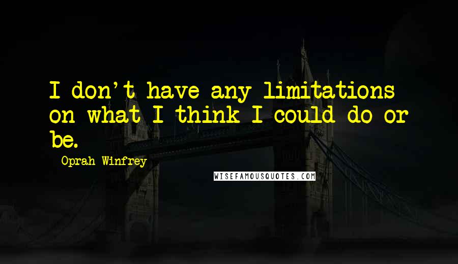 Oprah Winfrey Quotes: I don't have any limitations on what I think I could do or be.