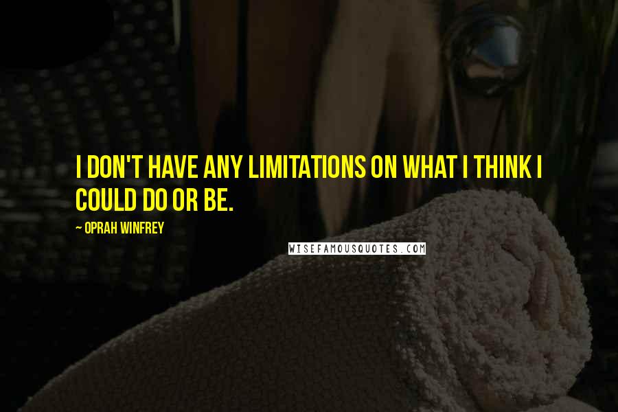 Oprah Winfrey Quotes: I don't have any limitations on what I think I could do or be.