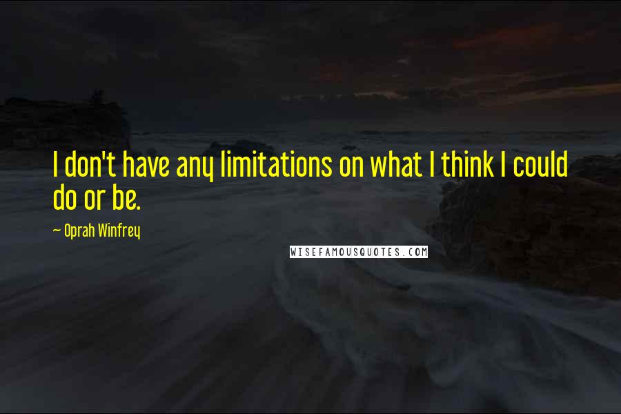 Oprah Winfrey Quotes: I don't have any limitations on what I think I could do or be.