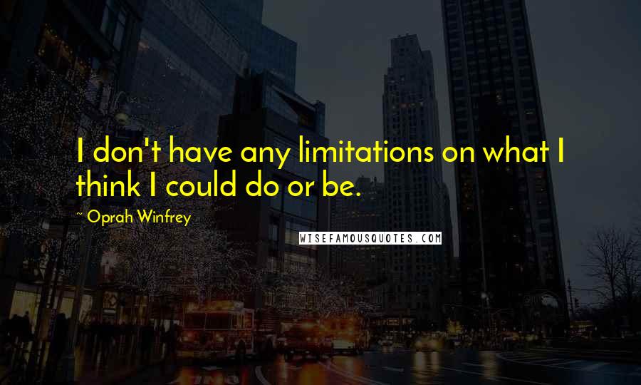 Oprah Winfrey Quotes: I don't have any limitations on what I think I could do or be.