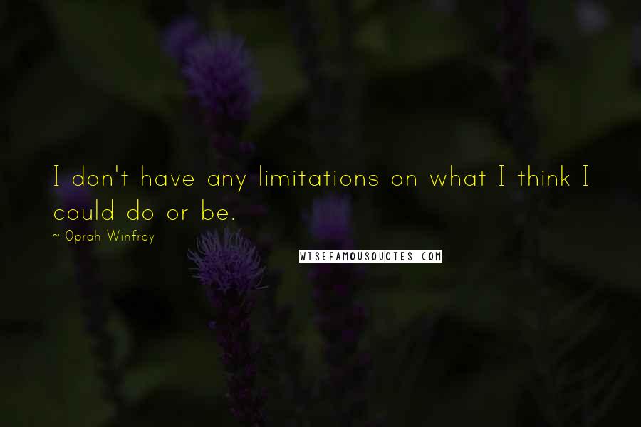 Oprah Winfrey Quotes: I don't have any limitations on what I think I could do or be.