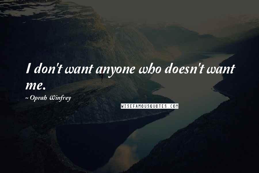 Oprah Winfrey Quotes: I don't want anyone who doesn't want me.