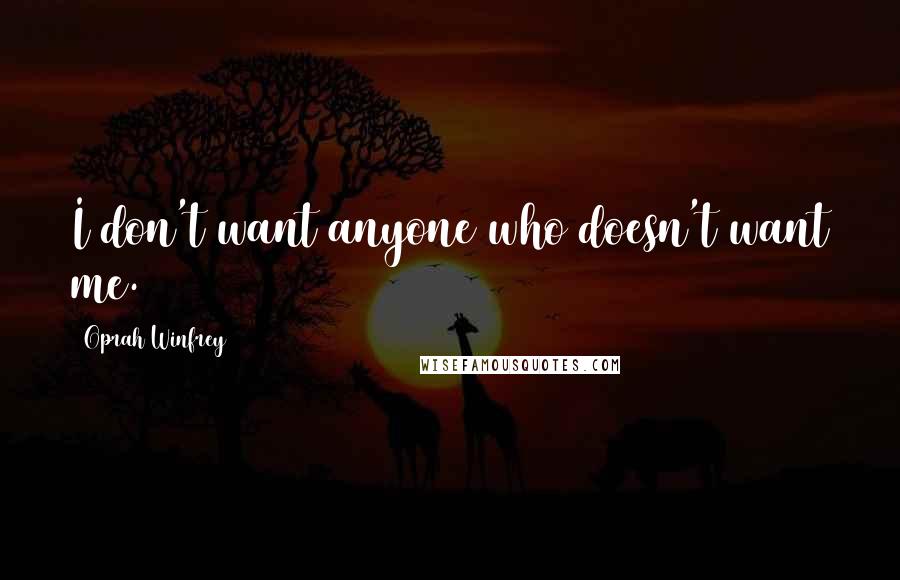 Oprah Winfrey Quotes: I don't want anyone who doesn't want me.