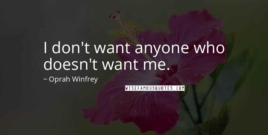 Oprah Winfrey Quotes: I don't want anyone who doesn't want me.