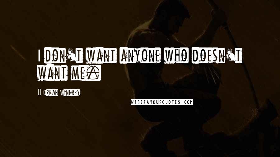 Oprah Winfrey Quotes: I don't want anyone who doesn't want me.