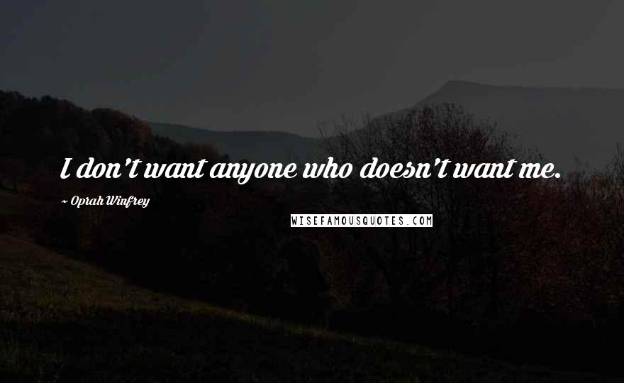 Oprah Winfrey Quotes: I don't want anyone who doesn't want me.