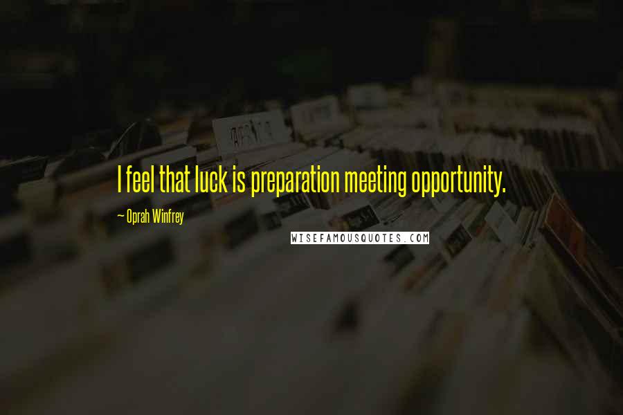 Oprah Winfrey Quotes: I feel that luck is preparation meeting opportunity.