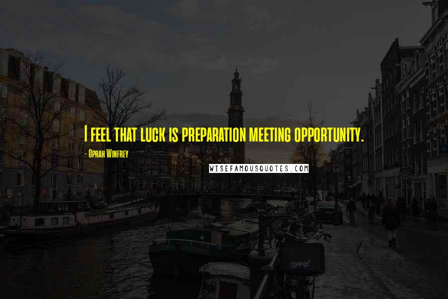 Oprah Winfrey Quotes: I feel that luck is preparation meeting opportunity.