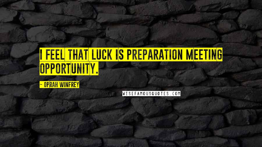 Oprah Winfrey Quotes: I feel that luck is preparation meeting opportunity.