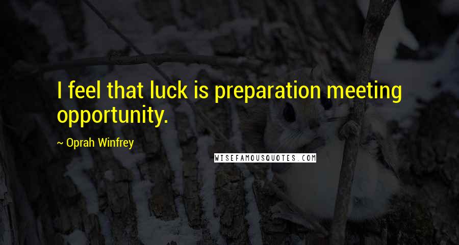 Oprah Winfrey Quotes: I feel that luck is preparation meeting opportunity.