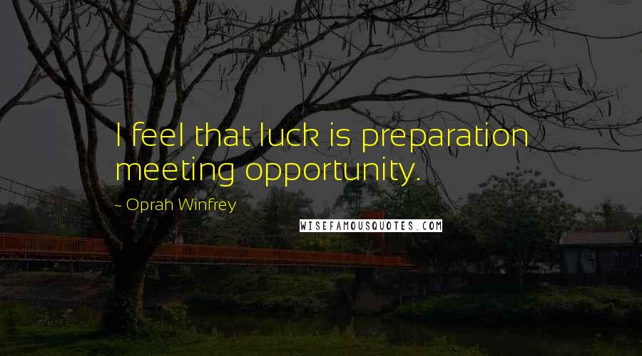 Oprah Winfrey Quotes: I feel that luck is preparation meeting opportunity.