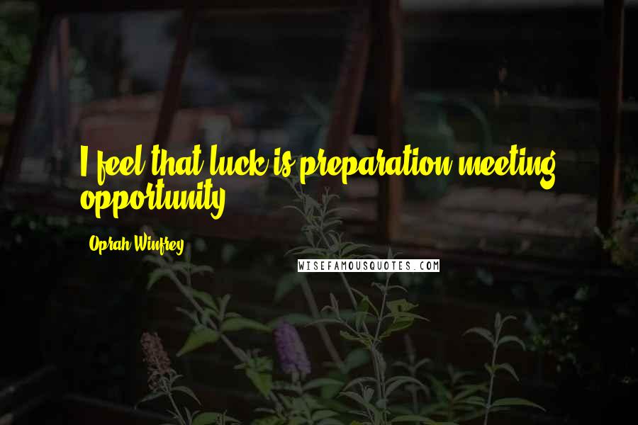 Oprah Winfrey Quotes: I feel that luck is preparation meeting opportunity.