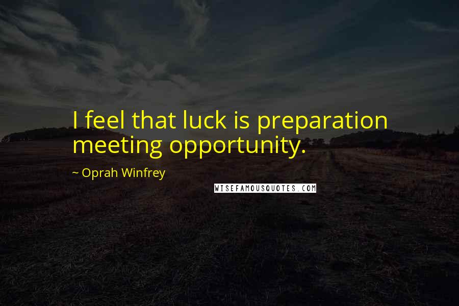 Oprah Winfrey Quotes: I feel that luck is preparation meeting opportunity.