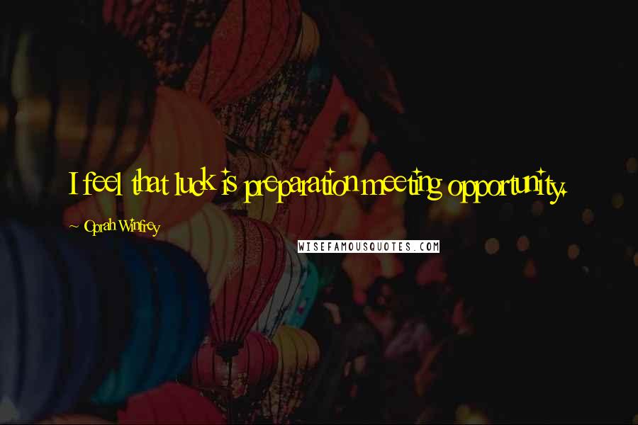 Oprah Winfrey Quotes: I feel that luck is preparation meeting opportunity.