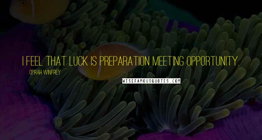 Oprah Winfrey Quotes: I feel that luck is preparation meeting opportunity.