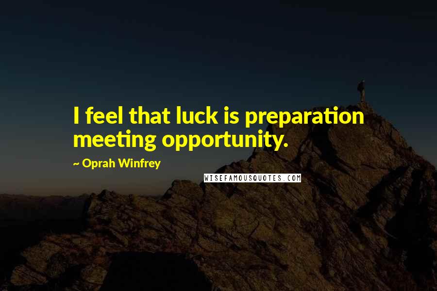 Oprah Winfrey Quotes: I feel that luck is preparation meeting opportunity.